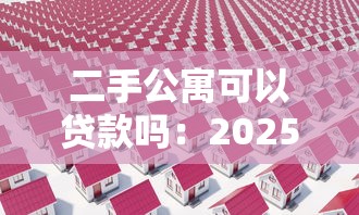 二手公寓可以贷款吗：2025年二手公寓贷款政策有哪些