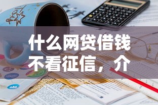 什么网贷借钱不看征信，介绍五个2025最新16岁能贷款的平台