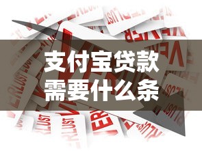 支付宝贷款需要什么条件：申请支付宝借款需满足哪些基本要求