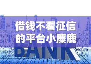 借钱不看征信的平台小麋鹿，分析五个2025最新贷款新口子
