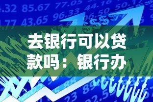 去银行可以贷款吗：银行办理贷款需要什么条件