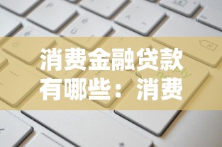 消费金融贷款有哪些：消费信贷产品种类有哪些