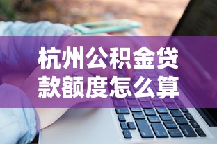 杭州公积金贷款额度怎么算：杭州住房公积金贷款额度如何计算