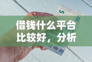 借钱什么平台比较好，分析五个2025最新好的网贷平台