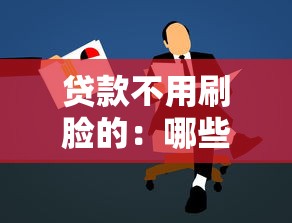 贷款不用刷脸的：哪些贷款可以免刷脸申请