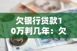 欠银行贷款10万判几年：欠10万贷款会面临刑事责任吗