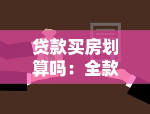 贷款买房划算吗：全款和贷款购房哪种更省钱