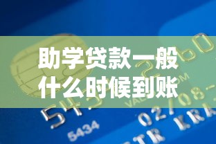 助学贷款一般什么时候到账：助学贷款资金何时发放到账