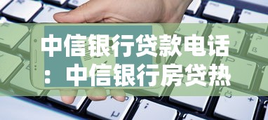 中信银行贷款电话：中信银行房贷热线是多少