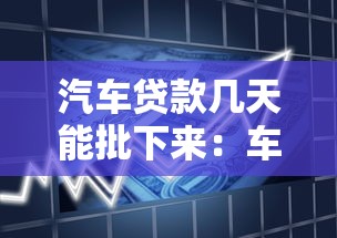 汽车贷款几天能批下来：车贷审批需要几天完成