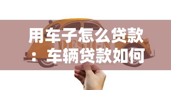 用车子怎么贷款：车辆贷款如何申请