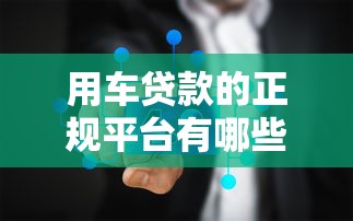 用车贷款的正规平台有哪些10万，整理五个2025最新无条件放款的平台5w