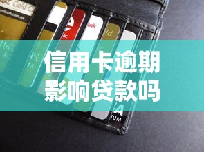 信用卡逾期影响贷款吗：信用卡逾期会影响贷款审批吗