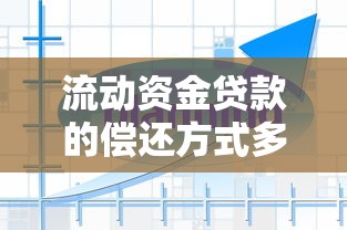 流动资金贷款的偿还方式多为：企业流动资金贷款常见还款方式有哪些