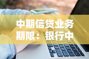 中期信贷业务期限：银行中期贷款通常多久还清