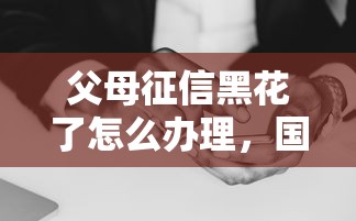 父母征信黑花了怎么办理，国内五大2025最新黑户下钱的口子