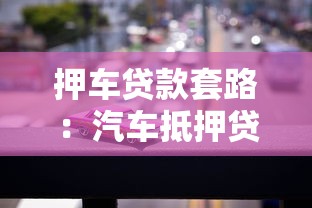 押车贷款套路：汽车抵押贷款有哪些潜在陷阱