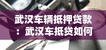 武汉车辆抵押贷款：武汉车抵贷如何办理最划算