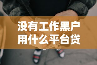 没有工作黑户用什么平台贷款，推荐五个2025最新网贷逾期还可以借钱的口子
