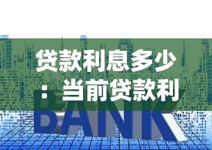 贷款利息多少：当前贷款利率水平如何