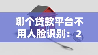 哪个贷款平台不用人脸识别：2025年哪些借贷APP免刷脸验证