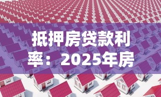 抵押房贷款利率：2025年房产抵押贷利率最低多少