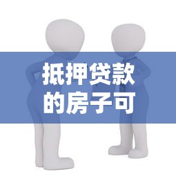 抵押贷款的房子可以过户吗：抵押房产可否转让所有权