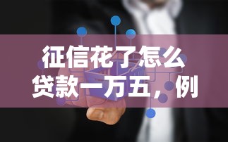 征信花了怎么贷款一万五，例举5个2025最新不上征信的贷款平台