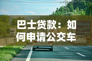 巴士贷款：如何申请公交车辆融资方案