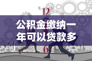 公积金缴纳一年可以贷款多少：公积金缴满一年能申请多少贷款
