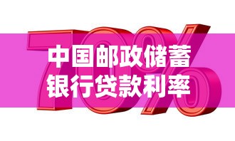 中国邮政储蓄银行贷款利率：邮储银行最新贷款利息是多少