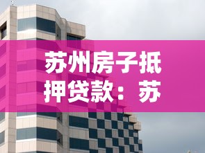 苏州房子抵押贷款：苏州房产如何办理抵押借款