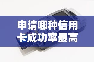 申请哪种信用卡成功率最高，解答五家2025最新手机贷款平台