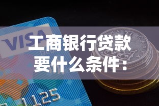 工商银行贷款要什么条件：工行贷款申请需满足哪些要求