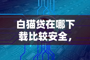 白猫贷在哪下载比较安全，介绍五个2025最新正规的网贷平台
