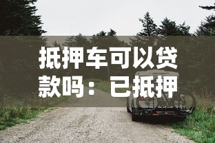 抵押车可以贷款吗：已抵押车辆能否再申请贷款