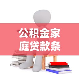 公积金家庭贷款条件：夫妻公积金贷款需满足哪些要求