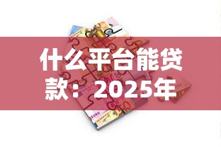 什么平台能贷款：2025年哪些借贷平台靠谱