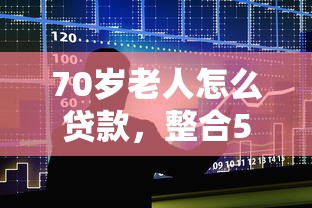 70岁老人怎么贷款，整合5个2025最新借贷款平台