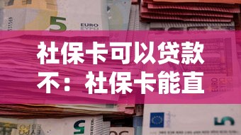 社保卡可以贷款不：社保卡能直接申请信用贷款吗