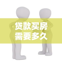 贷款买房需要多久：房贷审批流程一般耗时多久