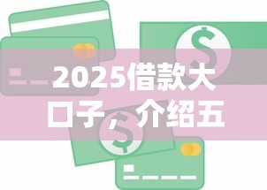 2025借款大口子，介绍五个2025最新和招联金融一样的贷款平台