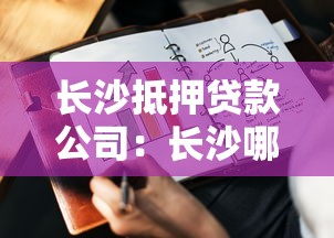 长沙抵押贷款公司：长沙哪家抵押贷款机构值得推荐？