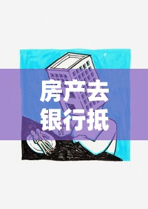 房产去银行抵押贷款：房屋抵押贷款需要哪些条件