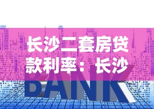 长沙二套房贷款利率：长沙二套房商贷利率最低多少