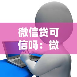 微信贷可信吗：微信贷款安全可靠吗