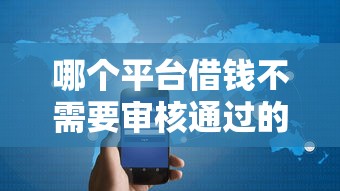 哪个平台借钱不需要审核通过的，整理五个2025最新花户2025能下款的口子