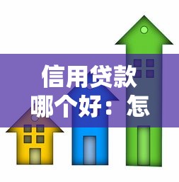 信用贷款哪个好：怎样选择优质信用贷款
