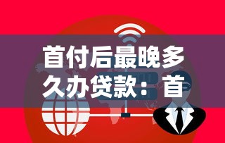首付后最晚多久办贷款：首付后贷款办理期限是多久