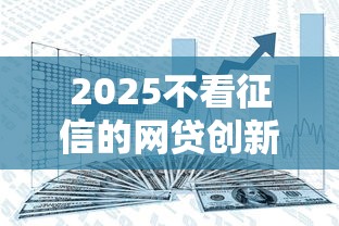 2025不看征信的网贷创新模式，分享五个2025最新借钱的正规平台